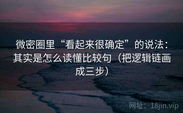 微密圈里“看起来很确定”的说法:其实是怎么读懂比较句(把逻辑链画成三步) 微密圈里“看起来很确定”的说法:其实是怎么读懂比较句(把逻辑链画成三步)