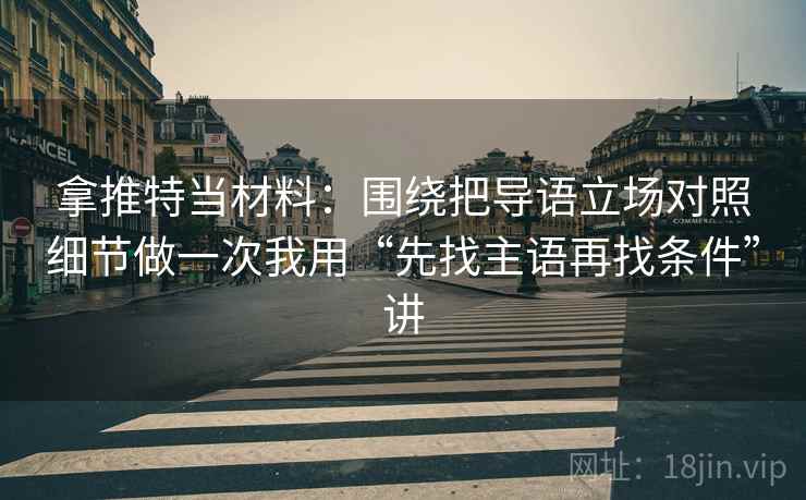 拿推特当材料：围绕把导语立场对照细节做一次我用“先找主语再找条件”讲