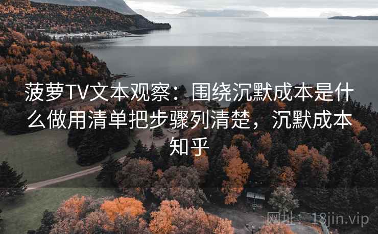菠萝TV文本观察：围绕沉默成本是什么做用清单把步骤列清楚，沉默成本知乎
