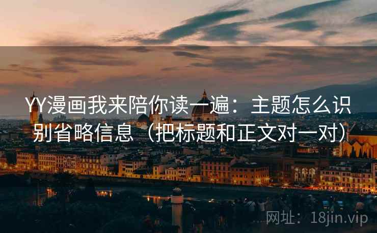 YY漫画我来陪你读一遍：主题怎么识别省略信息（把标题和正文对一对）