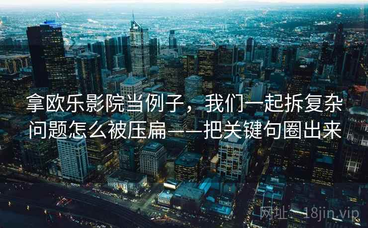 拿欧乐影院当例子，我们一起拆复杂问题怎么被压扁——把关键句圈出来