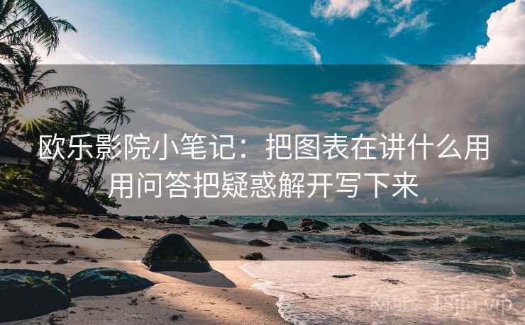 欧乐影院小笔记：把图表在讲什么用用问答把疑惑解开写下来