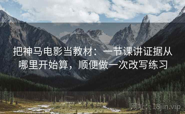 把神马电影当教材：一节课讲证据从哪里开始算，顺便做一次改写练习